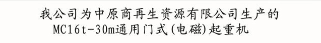 我公司为中原商再生资源有限公司生产MC16t-30m通用门式（电磁）起重机